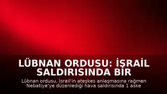 Lübnan Ordusu: İsrail Saldırısında Bir Askerimiz Hayatını Kaybetti