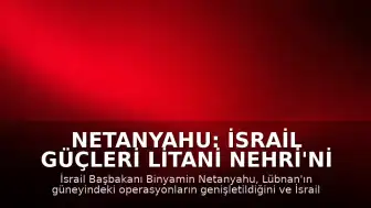 Netanyahu: İsrail Güçleri Litani Nehri'ni Geçti