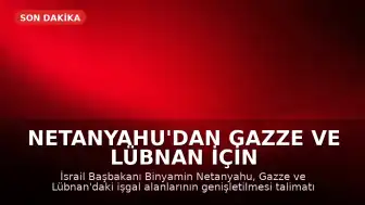 Netanyahu'dan Gazze ve Lübnan İçin Genişleme Talimatı