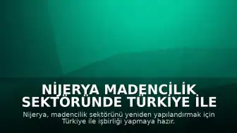 Nijerya Madencilik Sektöründe Türkiye ile İşbirliği Yapmak İstiyor