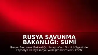 Rusya Savunma Bakanlığı: Sumi Bölgesinde İki Yerleşim Birimi Kontrol Altına Alındı