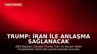 Trump: İran ile Anlaşma Sağlanacak