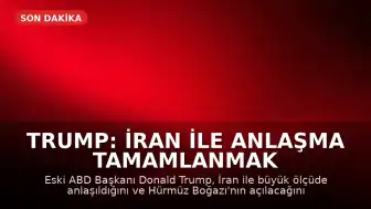 Trump: İran ile Anlaşma Tamamlanmak Üzere, Hürmüz Boğazı Açılacak