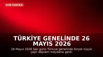 Türkiye Genelinde 26 Mayıs 2026 Tarihinde Meydana Gelen Depremlerin Listesi