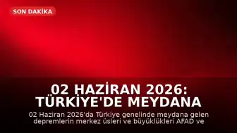 02 Haziran 2026: Türkiye'de Meydana Gelen Son Depremler Açıklandı