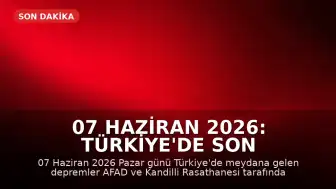 07 Haziran 2026: Türkiye'de Son Depremler ve AFAD Verileri