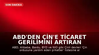 ABD'den Çin'e Ticaret Gerilimini Artıran Hamle: Alibaba ve BYD 'Ordu Listesi'ne Alındı