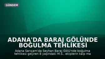 Adana'da Baraj Gölünde Boğulma Tehlikesi Geçiren 8 Yaşındaki Çocuk Hastaneye Kaldırıldı