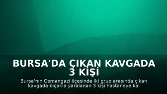 Bursa'da Çıkan Kavgada 3 Kişi Bıçakla Yaralandı