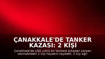 Çanakkale'de Tanker Kazası: 2 Kişi Hayatını Kaybetti, 2 Yaralı