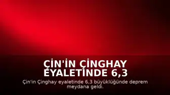 Çin'in Çinghay Eyaletinde 6,3 Büyüklüğünde Deprem: 1 Ölü, 4 Yaralı
