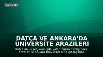 Datça ve Ankara'da Üniversite Arazileri Kapsamında Özelleştirme Genişliyor