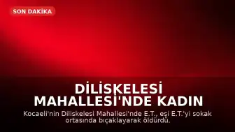Diliskelesi Mahallesi'nde Kadın Sokak Ortasında Eşinin Bıçaklı Saldırısında Hayatını Kaybetti