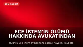 Ece İrtem'in Ölümü Hakkında Avukatından Açıklama: 'Ölüm Nedeni Kalp Krizi Olabilir'