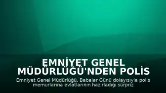 Emniyet Genel Müdürlüğü'nden Polis Babalara Babalar Günü Sürprizi