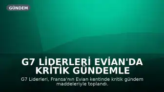 G7 Liderleri Evian'da Kritik Gündemle Buluştu: İran Anlaşması, Ukrayna ve Yapay Zeka Masada