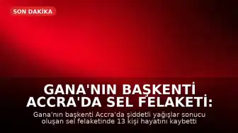 Gana'nın Başkenti Accra'da Sel Felaketi: Can Kaybı 13'e Yükseldi