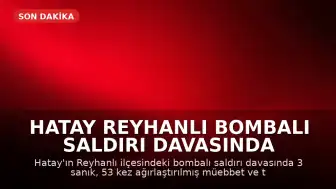 Hatay Reyhanlı Bombalı Saldırı Davasında Karar: 3 Sanığa 53 Kez Ağırlaştırılmış Müebbet ve 3 Bin 921 Yıl Hapis Cezası