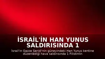 İsrail'in Han Yunus Saldırısında 1 Filistinli Hayatını Kaybetti