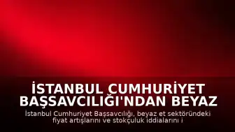 İstanbul Cumhuriyet Başsavcılığı'ndan Beyaz Et Sektörüne Denetim Kayyımı Kararı