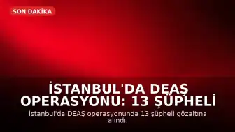 İstanbul'da DEAŞ Operasyonu: 13 Şüpheli Gözaltına Alındı