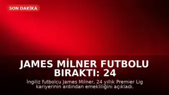 James Milner Futbolu Bıraktı: 24 Yıllık Premier Lig Kariyeri Sona Erdi