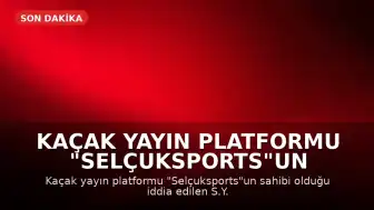 Kaçak Yayın Platformu "Selçuksports"un Sahibi S.Y. Tutuklandı