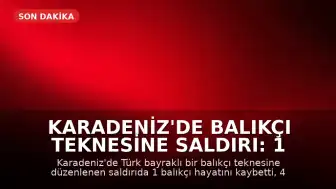 Karadeniz'de Balıkçı Teknesine Saldırı: 1 Ölü, 4 Yaralı