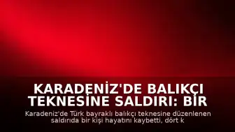 Karadeniz'de Balıkçı Teknesine Saldırı: Bir Ölü, Dört Yaralı