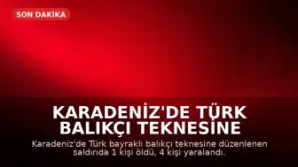 Karadeniz'de Türk Balıkçı Teknesine Saldırı: 1 Ölü, 4 Yaralı