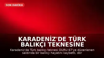Karadeniz'de Türk Balıkçı Teknesine Saldırı: Bir Ölü, Dört Yaralı