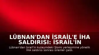 Lübnan'dan İsrail'e İHA Saldırısı: İsrail'in Kuzeyinde Sirenler Çaldı