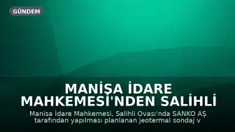 Manisa İdare Mahkemesi'nden Salihli Ovası Projesine Durdurma Kararı
