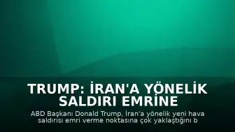 Trump: İran'a yönelik saldırı emrine çok yakın