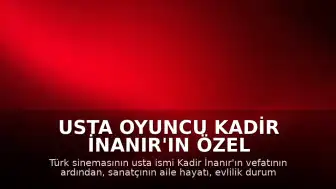 Usta Oyuncu Kadir İnanır'ın Özel Yaşamı ve Aile Bilgileri Hakkında Bilinenler