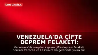 Venezuela'da Çifte Deprem Felaketi: Modern Tarihin En Zorlu Dönemlerinden Biri Yaşanıyor