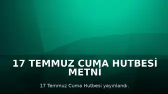 17 Temmuz Cuma Hutbesi Metni ve Hutbe Hakkında Bilgiler Paylaşıldı