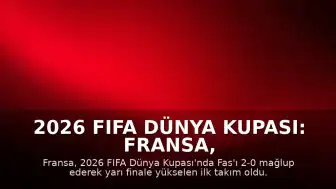 2026 FIFA Dünya Kupası: Fransa, Fas'ı Eleyerek Yarı Finale Yükselen İlk Takım Oldu