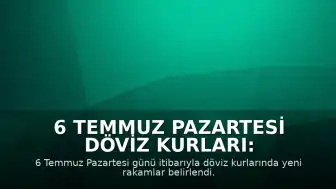 6 Temmuz Pazartesi Döviz Kurları: Dolar ve Euro'da Son Durum