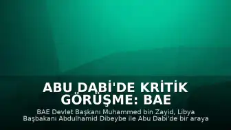 Abu Dabi'de Kritik Görüşme: BAE Devlet Başkanı Bin Zayid ve Libya Başbakanı Dibeybe Bir Araya Geldi