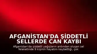 Afganistan'da Şiddetli Sellerde Can Kaybı Artıyor: 9 Kişi Yaşamını Yitirdi
