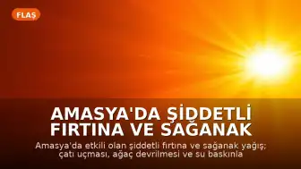 Amasya'da Şiddetli Fırtına ve Sağanak Yağış: Maddi Hasar ve Yaralanma Meydana Geldi