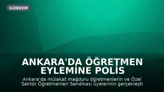 Ankara'da Öğretmen Eylemine Polis Müdahalesi: Sendika Üyeleri Gözaltına Alındı