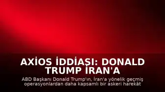 Axios İddiası: Donald Trump İran'a Yönelik Geniş Kapsamlı Askeri Operasyonu Değerlendiriyor