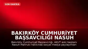 Bakırköy Cumhuriyet Başsavcılığı Nasuh Mahruki Hakkında Soruşturma Başlattı