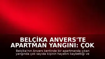Belçika Anvers'te Apartman Yangını: Çok Sayıda Can Kaybı ve Yaralı Var
