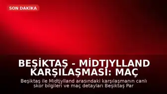 Beşiktaş - Midtjylland Karşılaşması: Maç Sonucu ve Canlı Skor Bilgileri