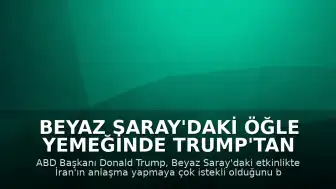 Beyaz Saray'daki Öğle Yemeğinde Trump'tan İran Açıklaması: "Bir anlaşma yapmak için can atıyorlar"