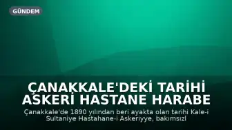 Çanakkale'deki Tarihi Askeri Hastane Harabe Haline Geldi