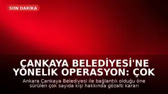 Çankaya Belediyesi'ne Yönelik Operasyon: Çok Sayıda Kişi Hakkında Gözaltı Kararı Çıkarıldı